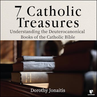 7 Catholic Treasures: Understanding the Deuterocanonical Books of the Catholic Bible - Dorothy Jonaitis