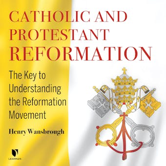 Catholic and Protestant Reformation: The Key to Understanding the Reformation Movement - Henry Wansbrough