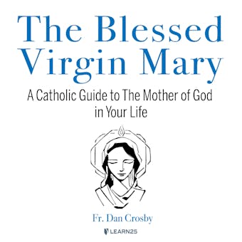 The Blessed Virgin Mary, The: A Catholic Guide to The Mother of God in Your Life