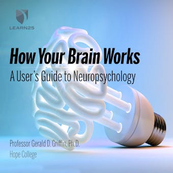 How Your Brain Works: A User's Guide to Neuropsychology - Ph.D.