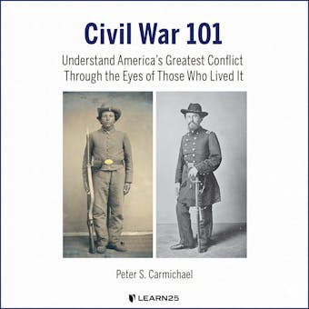 Civil War 101: Understand America’s Greatest Conflict Through the Eyes of Those Who Lived It - Peter S. Carmichael