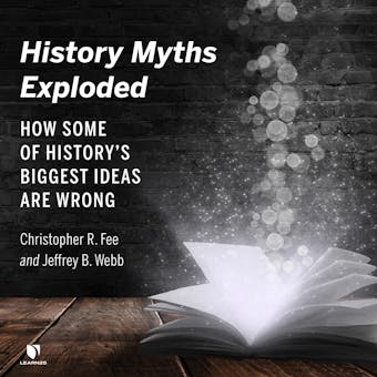 History Myths Exploded: How Some of History’s Biggest Ideas are Wrong - Jeffrey B. Webb, Christopher R. Fee