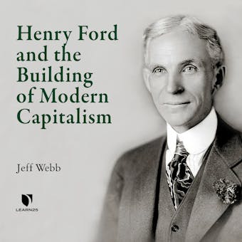 Henry Ford and the Building of Modern Capitalism - Jeff Webb
