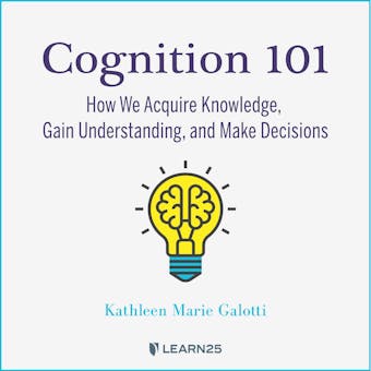 Cognition 101: How We Acquire Knowledge, Gain Understanding, and Make Decisions - undefined