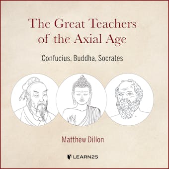 The Great Teachers of the Axial Age: Confucius, Buddha, Socrates - Matt Dillon