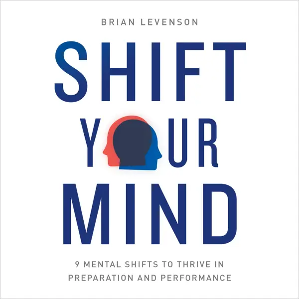Shift Your Mind : 9 Mental Shifts to Thrive in Preparation and Performance