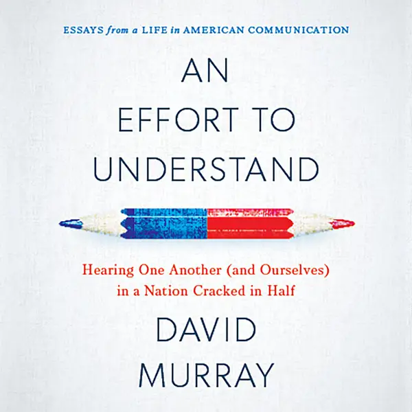 An Effort to Understand : Hearing One Another (and Ourselves) in a Nation Cracked in Half