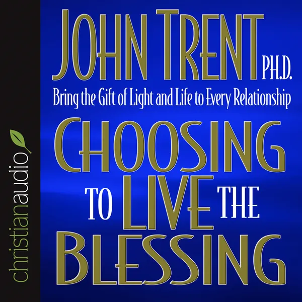 Choosing to Live the Blessing : Bring the Gift of Light and Life to Every Relationship