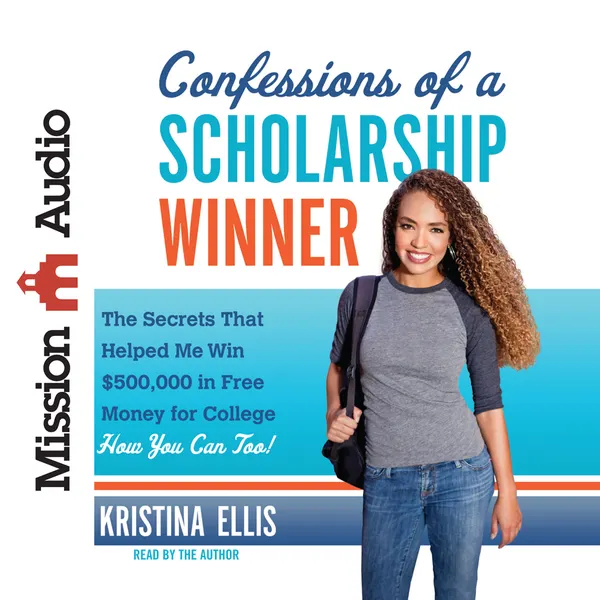 Confessions of a Scholarship Winner : The Secrets That Helped Me Win $500,000 in Free Money for College- How You Can Too!