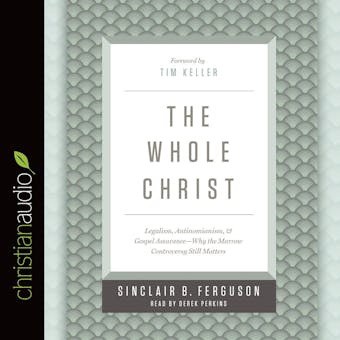 The Whole Christ: Legalism, Antinomianism, and Gospel Assurance?why the Marrow Controversy Still Matters - undefined