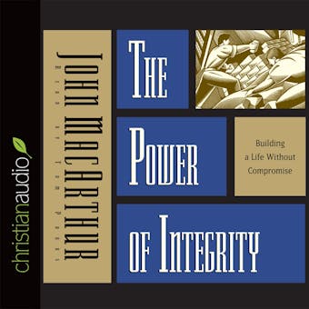 The Power of Integrity: Building a Life Without Compromise - John MacArthur