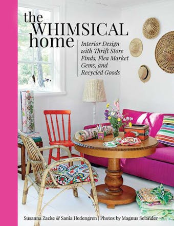 The Whimsical Home: Interior Design with Thrift Store Finds, Flea Market Gems, and Recycled Goods - Sania Hedengren, Susanna Zacke