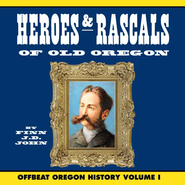 Heroes and Rascals of Old Oregon : Offbeat Oregon History Vol. 1