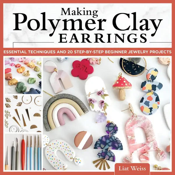 Making Polymer Clay Earrings : Essential Techniques and 20 Step-by-Step Beginner Jewelry Projects