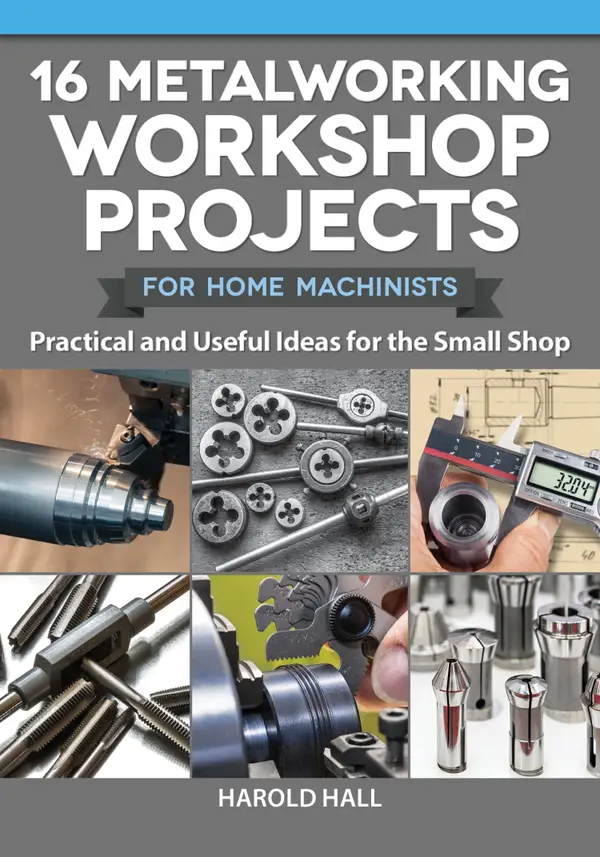 16 Metalworking Workshop Projects for Home Machinists : Practical & Useful Ideas for the Small Shop