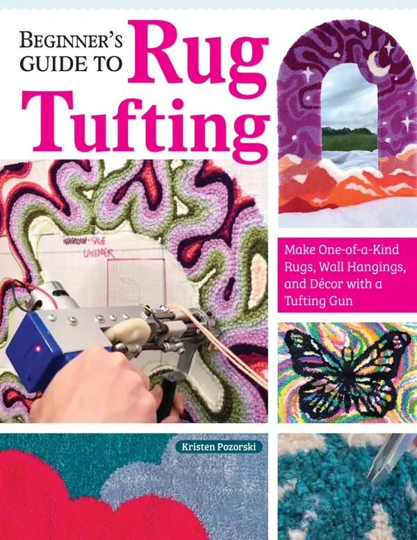 Beginner's Guide to Rug Tufting : Make One-of-a-Kind Rugs, Wall Hangings, and Décor with a Tufting Gun