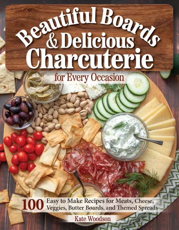 Beautiful Boards & Delicious Charcuterie for Every Occasion : 100 Easy-to-Make Recipes for Meats, Cheese, Veggies, Butter Boards, and Themed Spreads