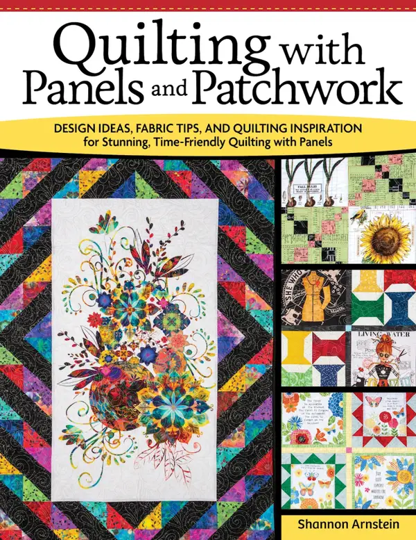 Quilting with Panels and Patchwork : Design Ideas, Fabric Tips, and Quilting Inspiration for Stunning, Time-Friendly Quilting with Panels