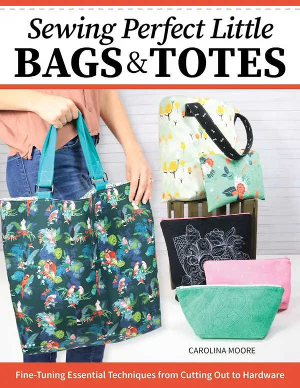 Sewing Perfect Little Bags and Totes : Fine-Tuning Essential Techniques from Cutting Out to Hardware
