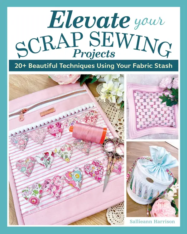 Elevate Your Scrap Sewing Projects : 20+ Beautiful Techniques Using Your Fabric Stash
