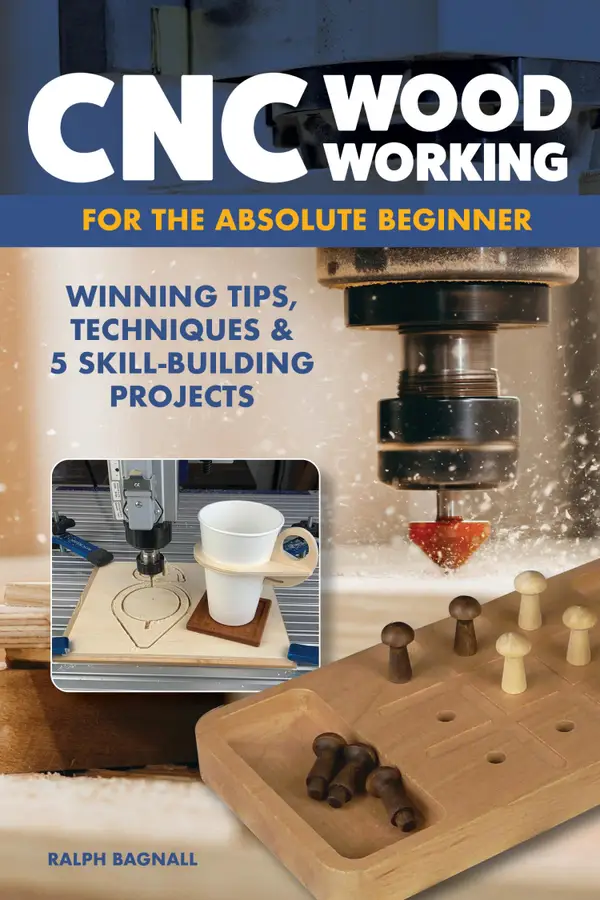 CNC Woodworking for the Absolute Beginner : Winning Tips, Techniques & 5 Skill-Building Projects