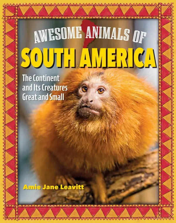 Awesome Animals of South America : The Continent and Its Creatures Great and Small