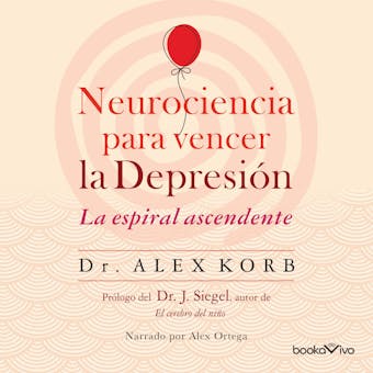 Neurociencia para vencer la depresión (The Upward Spiral): Le espiral ascendente (Using neuroscience to reverse the course of depression one small change at a time) - Alex Korb