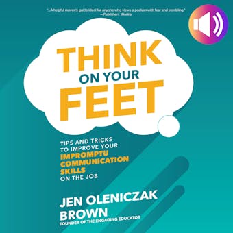 Think on Your Feet: Tips and Tricks to Improve Your Impromptu Communication Skills on the Job - undefined