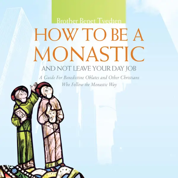 How to Be a Monastic and Not Leave Your Day Job : A Guide for Benedictine Oblates and Other Christians Who Follow the Monastic Way