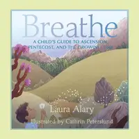 Breathe : A Child's Guide to Ascension, Pentecost, and the Growing Time — Part of the "Circle of Wonder" Series