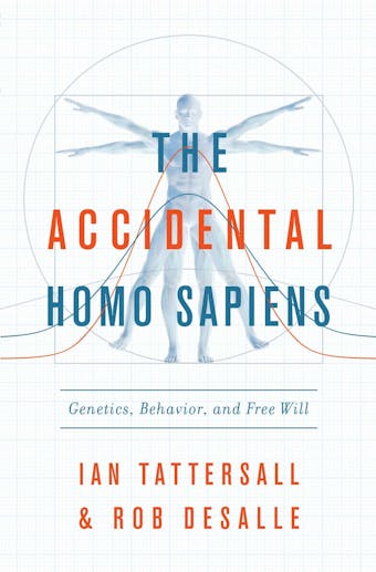 The Accidental Homo Sapiens: Genetics, Behavior, and Free Will - Ian Tattersall, Robert DeSalle