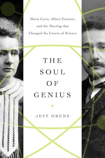 The Soul of Genius: Marie Curie, Albert Einstein, and the Meeting that Changed the Course of Science - Jeffrey Orens