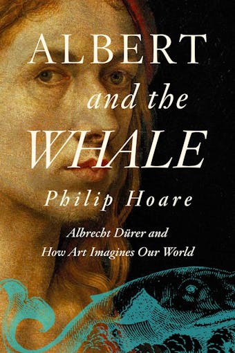Albert and the Whale: Albrecht Dürer and How Art Imagines Our World - undefined
