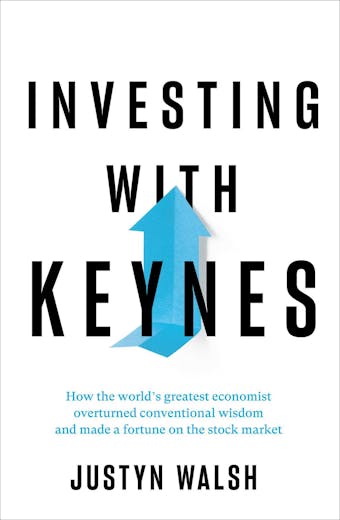 Investing with Keynes: How the World's Greatest Economist Overturned Conventional Wisdom and Made a Fortune on the Stock Market - Justyn Walsh