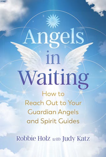 Angels in Waiting: How to Reach Out to Your Guardian Angels and Spirit Guides - Robbie Holz