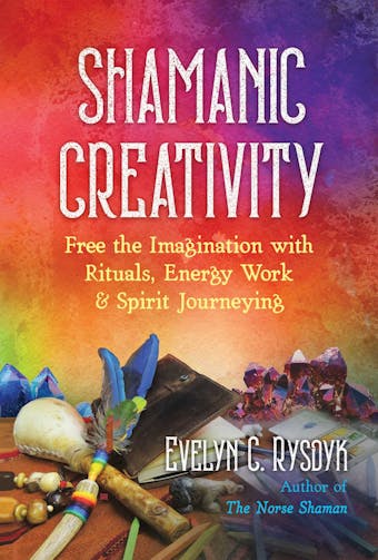 Shamanic Creativity: Free the Imagination with Rituals, Energy Work, and Spirit Journeying - undefined