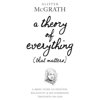 A Theory of Everything (That Matters): A Brief Guide to Einstein, Relativity, and His Surprising Thoughts on God - undefined
