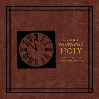 Every Moment Holy II: Volume II: Death,Grief, and Hope
