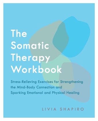 The Somatic Therapy Workbook: Stress-Relieving Exercises for Strengthening the Mind-Body Connection and Sparking Emotional and Physical Healing - undefined
