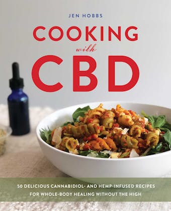 Cooking with CBD: 50 Delicious Cannabidiol- and Hemp-Infused Recipes for Whole Body Healing without the High - Jen Hobbs
