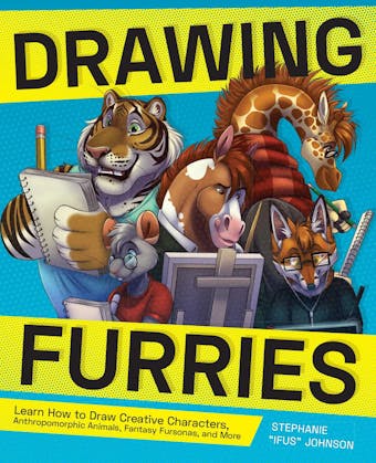 Drawing Furries: Learn How to Draw Creative Characters, Anthropomorphic Animals, Fantasy Fursonas, and More - Ifus Moraine