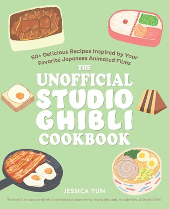 The Unofficial Studio Ghibli Cookbook: 50+ Delicious Recipes Inspired by Your Favorite Japanese Animated Films - Jessica Yun