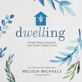 Dwelling: Simple Ways to Nourish Your Home, Body, and Soul - Melissa Michaels