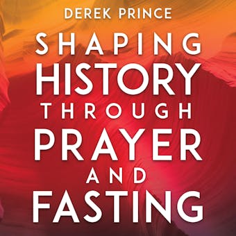Shaping History Through Prayer and Fasting - Derek Prince
