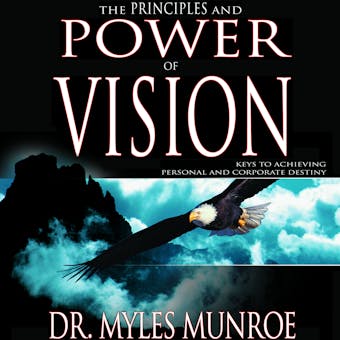 The Principles and Power of Vision: Keys to Achieving Personal and Corporate Destiny - undefined