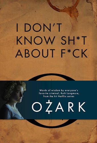 I Don't Know Sh*t About F*ck: The Official Ozark Guide to Life by Ruth Langmore - Ruth Langmore