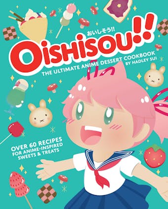 Oishisou!! The Ultimate Anime Dessert Cookbook - Hadley Sui