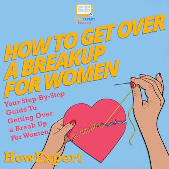 How To Get Over A Breakup For Women: Your Step By Step Guide To Getting Over A Break Up For Women - undefined