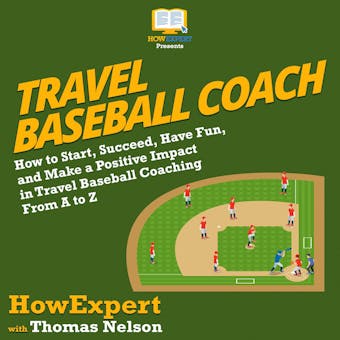 Travel Baseball Coach: How to Start, Succeed, Have Fun, and Make a Positive Impact in Travel Baseball Coaching From A to Z - undefined