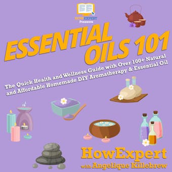 Essential Oils 101: The Quick Health and Wellness Guide with Over 100+ Natural and Affordable Homemade DIY Aromatherapy & Essential Oil Products - undefined